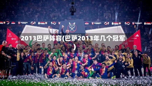 2013巴萨阵容(巴萨2013年几个冠军)-第2张图片