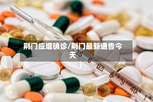 荆门应增确诊/荆门最新通告今天