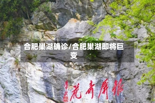 合肥巢湖确诊/合肥巢湖即将巨变