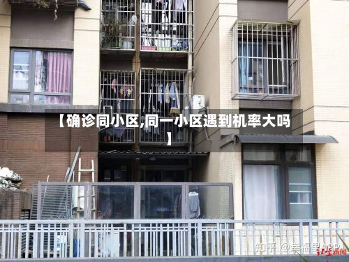 【确诊同小区,同一小区遇到机率大吗】-第2张图片
