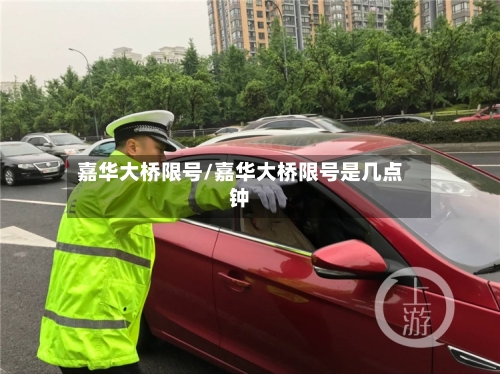 嘉华大桥限号/嘉华大桥限号是几点钟