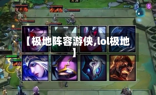 【极地阵容游侠,lol极地】