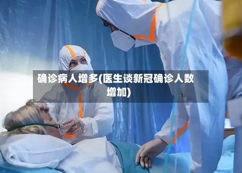 确诊病人增多(医生谈新冠确诊人数增加)
