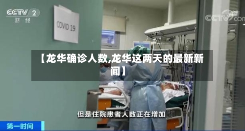 【龙华确诊人数,龙华这两天的最新新闻】-第2张图片