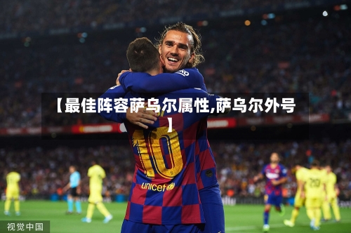 【最佳阵容萨乌尔属性,萨乌尔外号】-第2张图片
