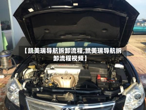 【凯美瑞导航拆卸流程,凯美瑞导航拆卸流程视频】-第2张图片