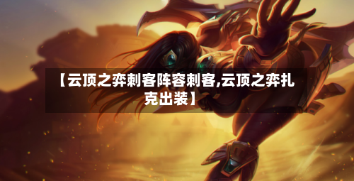 【云顶之弈刺客阵容刺客,云顶之弈扎克出装】-第2张图片
