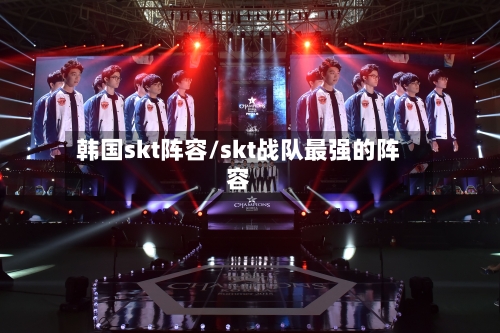 韩国skt阵容/skt战队最强的阵容