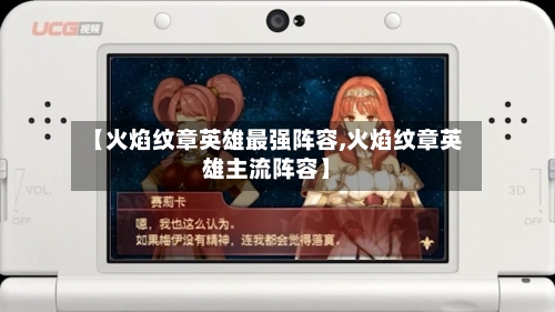 【火焰纹章英雄最强阵容,火焰纹章英雄主流阵容】-第3张图片