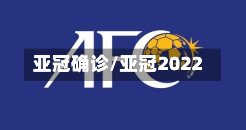 亚冠确诊/亚冠2022