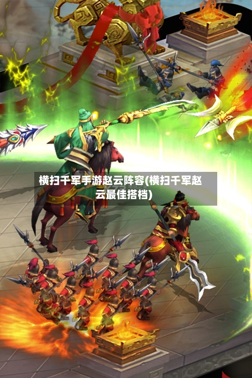 横扫千军手游赵云阵容(横扫千军赵云最佳搭档)-第2张图片
