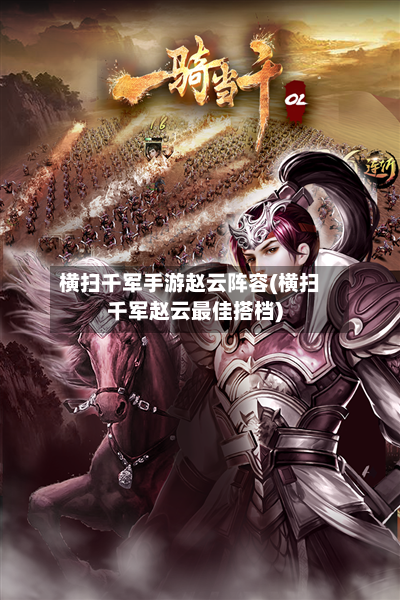 横扫千军手游赵云阵容(横扫千军赵云最佳搭档)