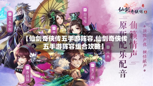 【仙剑奇侠传五手游阵容,仙剑奇侠传五手游阵容组合攻略】-第3张图片