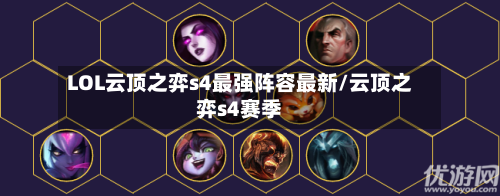 LOL云顶之弈s4最强阵容最新/云顶之弈s4赛季-第2张图片