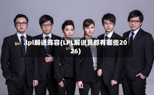 .lpl解说阵容(LPL解说员都有哪些2026)