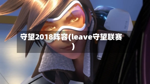守望2018阵容(leave守望联赛)-第3张图片