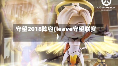 守望2018阵容(leave守望联赛)-第2张图片