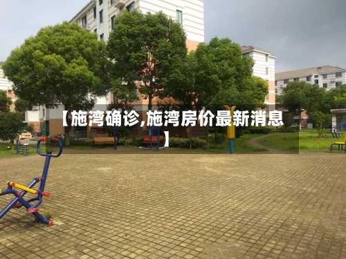 【施湾确诊,施湾房价最新消息】-第2张图片