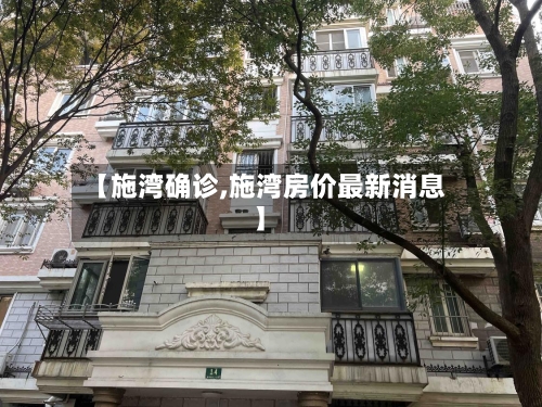 【施湾确诊,施湾房价最新消息】-第3张图片