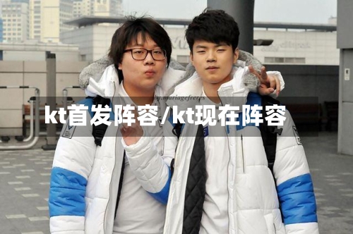 kt首发阵容/kt现在阵容
