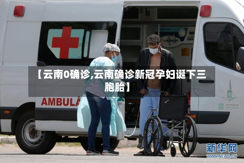 【云南0确诊,云南确诊新冠孕妇诞下三胞胎】