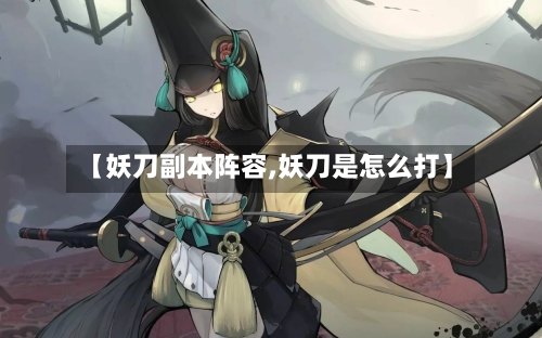 【妖刀副本阵容,妖刀是怎么打】-第2张图片