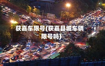获嘉车限号(获嘉县城车辆限号吗)-第2张图片