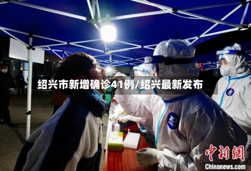 绍兴市新增确诊41例/绍兴最新发布-第3张图片