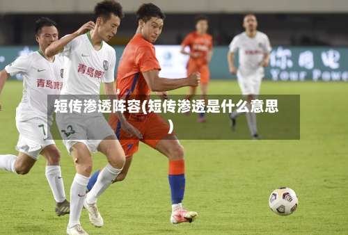 短传渗透阵容(短传渗透是什么意思)
