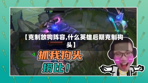 【克制放狗阵容,什么英雄后期克制狗头】-第2张图片