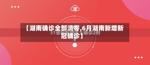 【湖南确诊全部清零,6月湖南新增新冠确诊】-第2张图片