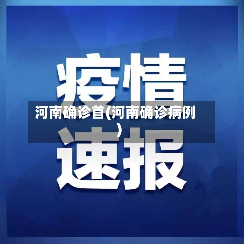 河南确诊首(河南确诊病例)