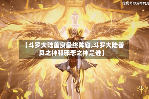 【斗罗大陆善良最终阵容,斗罗大陆善良之神和邪恶之神是谁】-第2张图片