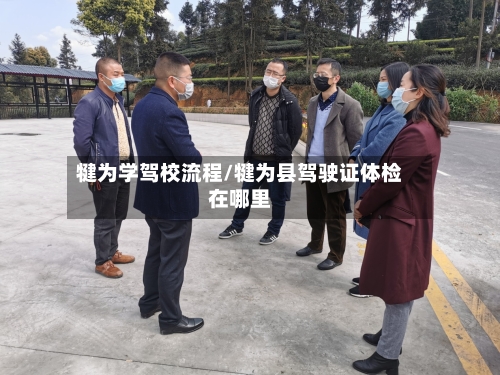 犍为学驾校流程/犍为县驾驶证体检在哪里