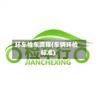 环车检车流程(车辆环检标准)