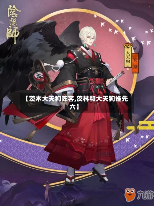 【茨木大天狗阵容,茨林和大天狗谁先六】-第3张图片
