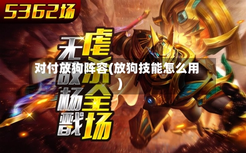 对付放狗阵容(放狗技能怎么用)-第2张图片