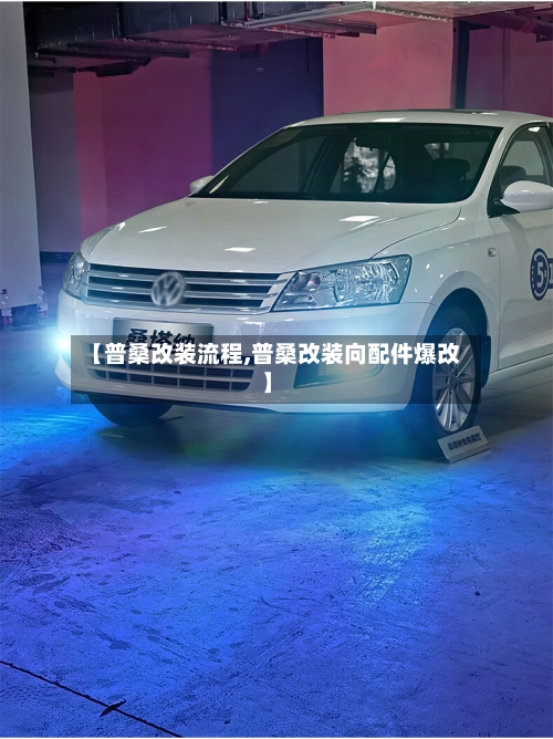 【普桑改装流程,普桑改装向配件爆改】