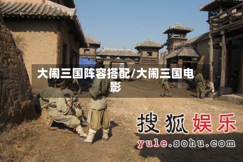 大闹三国阵容搭配/大闹三国电影-第2张图片
