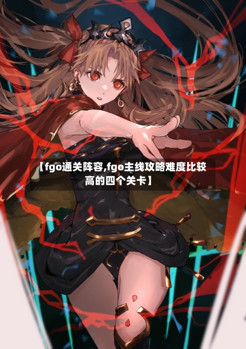 【fgo通关阵容,fgo主线攻略难度比较高的四个关卡】