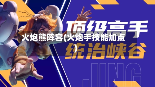 火炮熊阵容(火炮手技能加点)