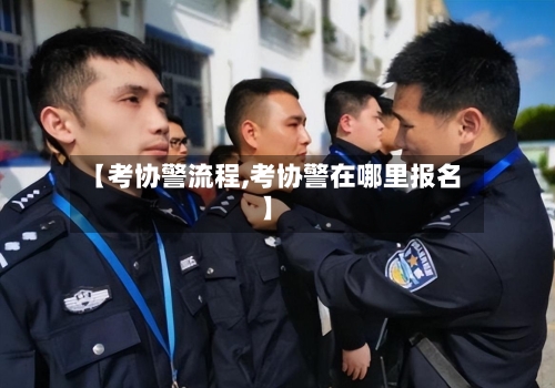 【考协警流程,考协警在哪里报名】-第3张图片