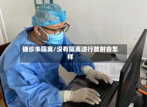 确诊未隔离/没有隔离进行放射会怎样