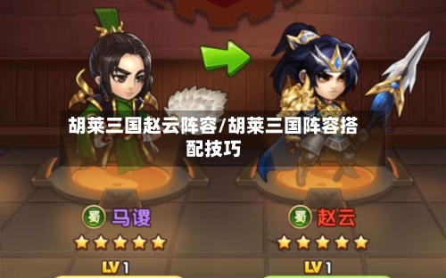 胡莱三国赵云阵容/胡莱三国阵容搭配技巧-第3张图片