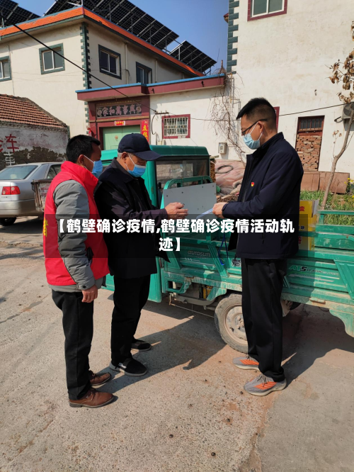 【鹤壁确诊疫情,鹤壁确诊疫情活动轨迹】