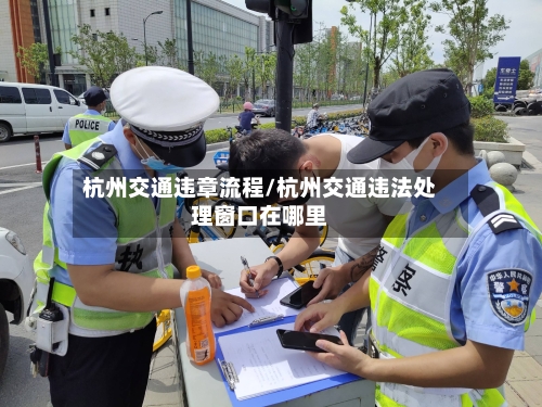 杭州交通违章流程/杭州交通违法处理窗口在哪里-第2张图片