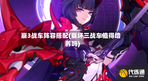 崩3战车阵容搭配(崩坏三战车值得培养吗)