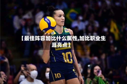 【最佳阵容加比什么属性,加比职业生涯亮点】-第3张图片