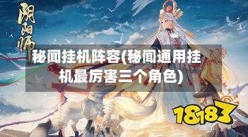 秘闻挂机阵容(秘闻通用挂机最厉害三个角色)-第2张图片