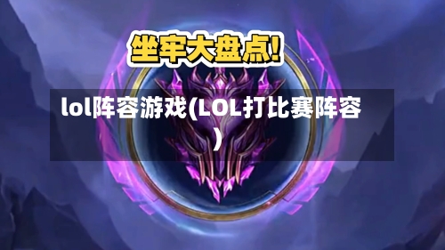 lol阵容游戏(LOL打比赛阵容)
